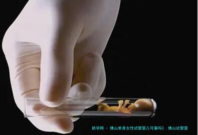 佛山单身女性试管婴儿可靠吗》,佛山试管婴儿成功率比较高医院！