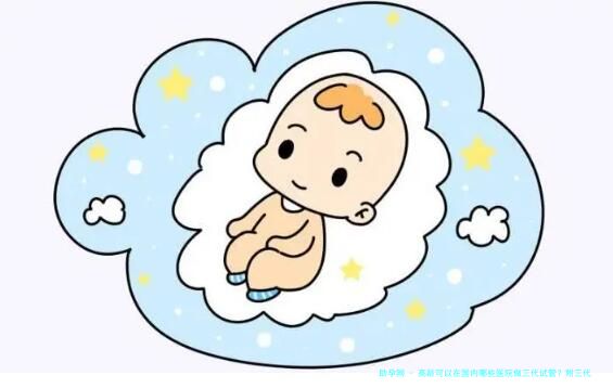 高龄可以在国内哪些医院做三代试管？附三代试管比较好医院2重推