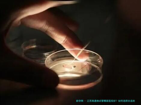 江苏南通做试管哪家医院好？如何选择合适的试管助孕医院