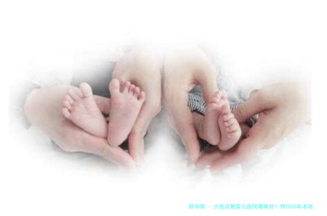 大连试管婴儿医院哪家好？附2026年本地生殖中心实力盘点与高龄助孕费用解析