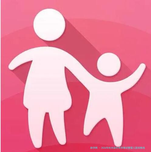 2026年杭州染色体异常试管婴儿医院精选指南：生殖中心技术与解析