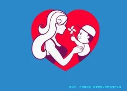 大同做试管不需要结婚证的机构预约流程